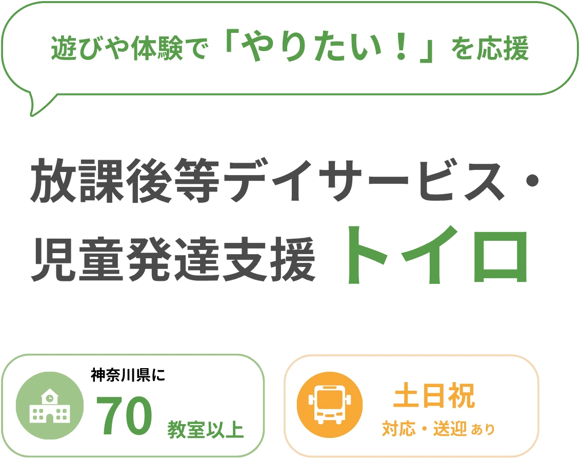 遊びや体験で「やりたい！」を応援／放課後等デイサービス・児童発達支援 トイロ／神奈川県に70教室以上／土日祝 対応・送迎あり